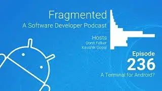 Fragmented Podcast Episode #236: A Terminal for Android?
