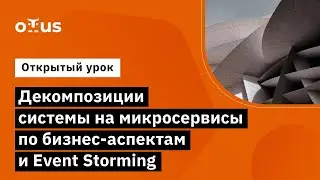 Декомпозиции системы на микросервисы по бизнес-аспектам и Event Storming // «Highload Architect»