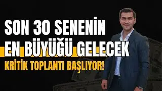 SON 30 SENENİN EN BÜYÜĞÜ GELECEK KRİTİK TOPLANTI BAŞLIYOR