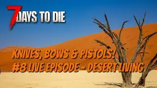 7DTD - Knives, Bows & Pistols! #8 Live Episode - Desert Life!