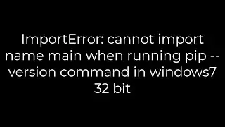 Python :ImportError: cannot import name main when running pip --version command in windows7 32 bit