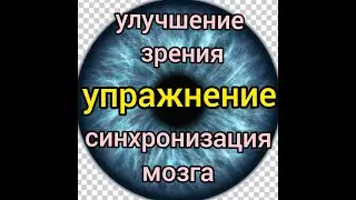 Гимнастика для глаз. Как улучшить зрение. Упражнение  для глаз и для мозга  [