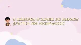 3 RAISONS D’AVOIR UN ENFANT 🧒