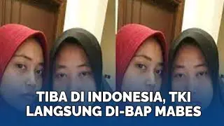 Tiba di Indonesia, TKI Asal Kecamatan Hamparan Perak Langsung Di-BAP Mabes Polri