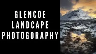 Landscape photography in Glencoe tutorial and tips