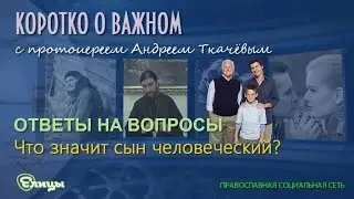 Что значит сын человеческий? Прот. Андрей Ткачев