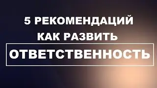 5 рекомендаций, как развить ОТВЕТСТВЕННОСТЬ!