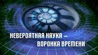 Невероятная наука — Воронка времени (23й выпуск)