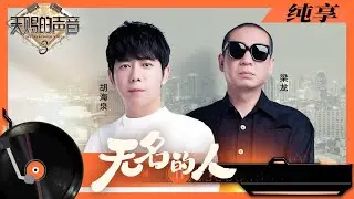 纯享丨胡海泉梁龙合作《无名的人》致敬平凡 用朴素的曲调唱出大家的心声  