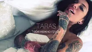 TARAS - Тебя нежно грубо