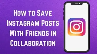 How to Save Instagram Posts With Friends in Collaboration