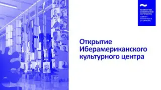 Открытие Ибероамериканского культурного центра в Библиотеке иностранной литературы