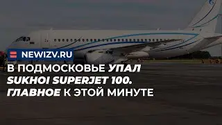 В Подмосковье упал Sukhoi Superjet 100. Главное к этой минуте