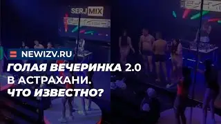 Голая вечеринка 2.0 в Астрахани. Что известно?