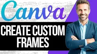 How to Create Custom Frames in Canva | Full Tutorial 2024