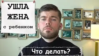 Ушла ЖЕНА с ребенком. Что делать? Мнение психолога.