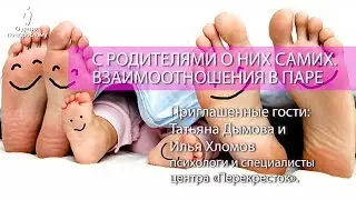 С родителями о них самих.  Взаимоотношения в паре. Встреча с Татьяной Дымовой и Ильей Хломовым