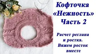 Кофточка Нежность. Часть 2. Расчет реглана и ростка. Вяжем росток вместе. Мастер класс