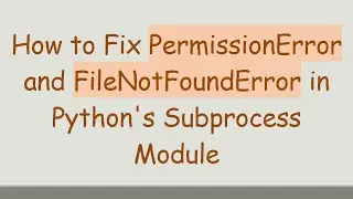 How to Fix PermissionError and FileNotFoundError in Python's Subprocess Module