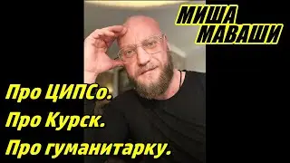 Про ЦИПСо. Про Курск. Про гуманитарку. \ Миша Маваши