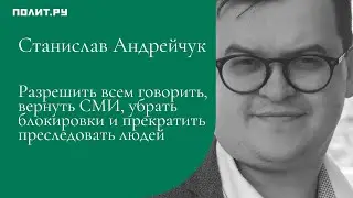 Станислав Андрейчук: Разрешить говорить, вернуть СМИ, убрать блокировки и прекратить преследовать