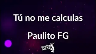 Tu no me calculas letra ❤️ | Paulito FG | Frases en Salsa