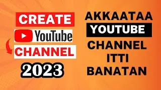 Akkaataa Youtube Channel itti Banatan 2023 || How to Start A Youtube Channel 2023