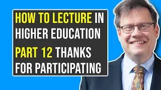 Part 12: THANKS FOR PARTICIPATING | How to Lecture in Higher Education