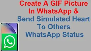 Create A GIF Picture In WhatsApp & Send Simulated Heart To Others WhatsApp Status