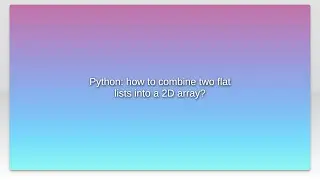 Python: how to combine two flat lists into a 2D array?