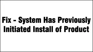 Fix - System Has Previously Initiated Install of Product Error