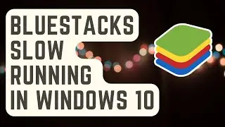 How To Fix Slow Running Bluestacks In Windows 10