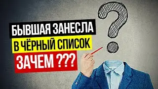 БЫВШАЯ ЗАНЕСЛА В ЧЕРНЫЙ СПИСОК ! ЗАЧЕМ !? БЫВШАЯ ИГНОРИРУЕТ ?