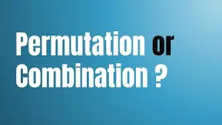 Permutations or Combinations How to identify, know, choose, use