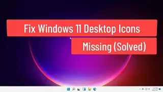 Fix Windows 11 Desktop Icons Missing (Solved)