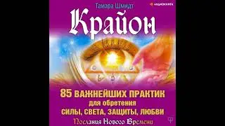 Тамара Шмидт – Крайон. 85 важнейших практик для обретения Силы, Света, Защиты и Любви. [Аудиокнига]