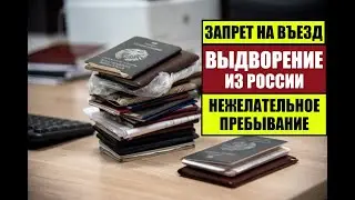 ЗАПРЕТ НА ВЪЕЗД.  ВЫДВОРЕНИЕ.  НЕЖЕЛАТЕЛЬНОЕ ПРЕБЫВАНИЕ В РОССИИ 2023.  Юрист