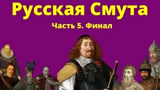 Русская Смута конца XVI - начала XVII веков. Часть 5. Финал