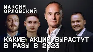 Максим Орловский. Какие акции вырастут в разы в 2023 году.