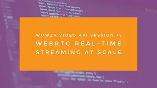 Wowza Video API Session 4: WebRTC Real-Time Streaming at Scale