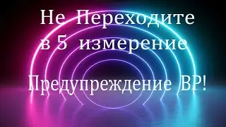 Не Переходите в 5е измерение! Предупреждение Высшего Разума!