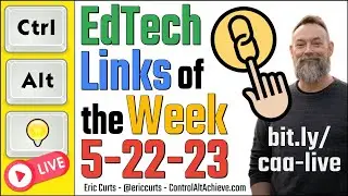 Control Alt Achieve LIVE - EdTech Links for 5-22-23