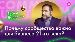 Рубен Варданян: Почему сообщество важно для бизнеса 21-го века? | Университет комьюнити