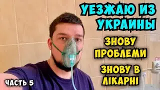 УЕЗЖАЮ ИЗ УКРАИНЫ. ОПЯТЬ ПОПАЛ В БОЛЬНИЦУ …. Їду з України, ЗНОВУ ПОТРАПИВ В ЛІКАРНЮ. Часть 5