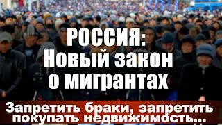 Россия: Новый закон о мигрантах. Запретить браки, запретить покупать недвижимость...