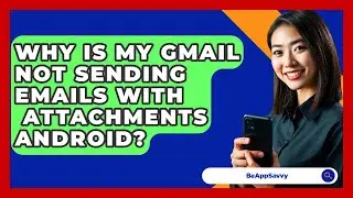 Why Is My Gmail Not Sending Emails With
  Attachments Android? - Be App Savvy