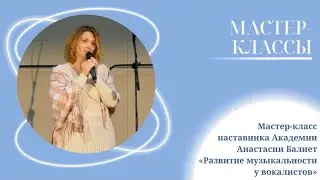 Мастер-класс наставника Академии, музыканта Анастасии Балиет «Развитие музыкальности у вокалистов»