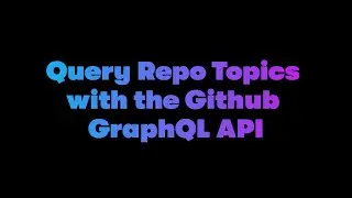 Query Github Topics using Github GraphQL API in 3 mins! - Dabble Lab 304