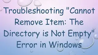 Troubleshooting Cannot Remove Item: The Directory is Not Empty Error in Windows