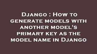 Django : How to generate models with another models primary key as the model name in Django